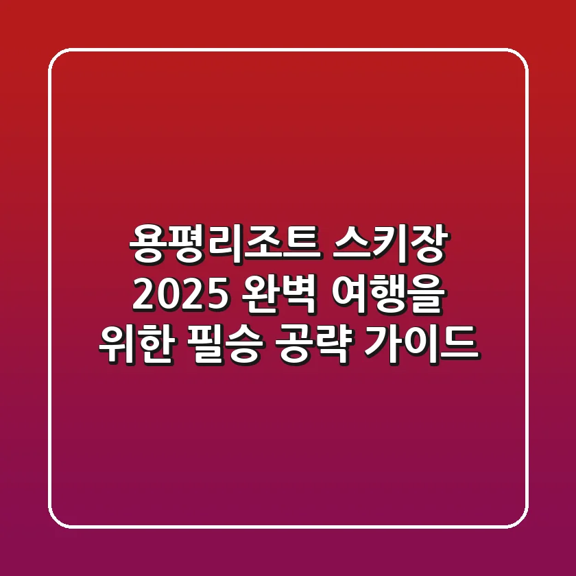 용평리조트 스키장, 2025 완벽 여행을 위한 필승 공략 가이드!