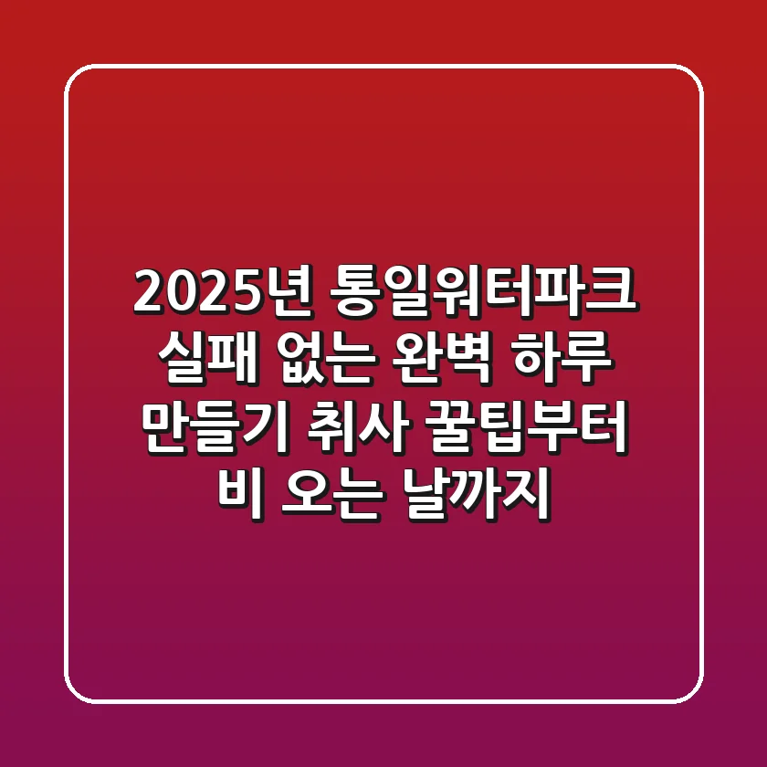 2025년 통일워터파크, 실패 없는 완벽 하루 만들기 (취사 꿀팁부터 비 오는 날까지!)