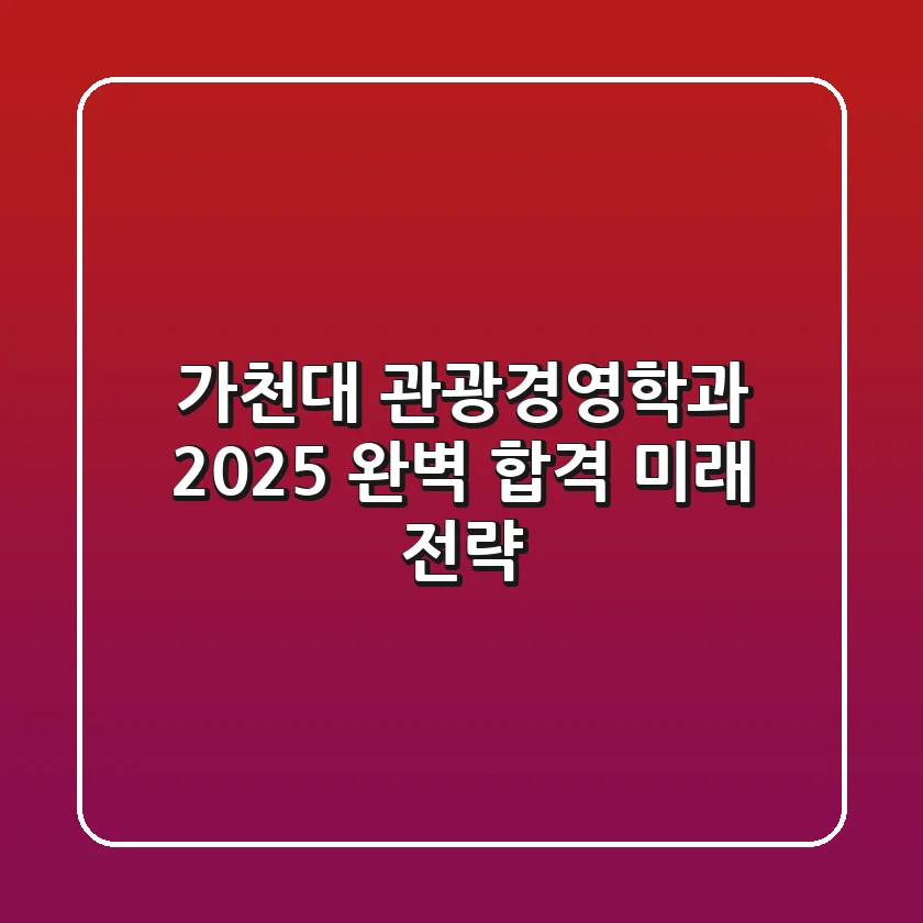 가천대 관광경영학과, 2025 완벽 합격 & 미래 전략