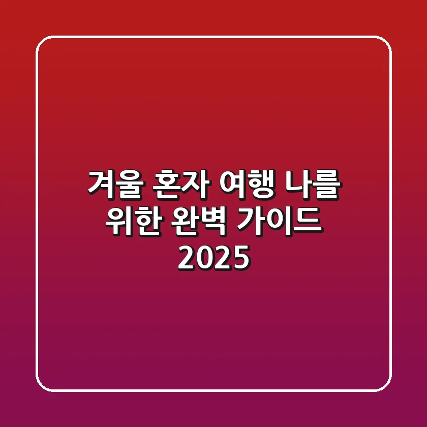 겨울 혼자 여행, 나를 위한 완벽 가이드 2025