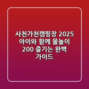 사천가천캠핑장 2025, 아이와 함께 물놀이 200% 즐기는 완벽 가이드