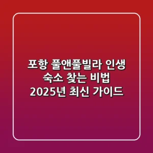포항 풀앤풀빌라, 인생 숙소 찾는 비법: 2025년 최신 가이드