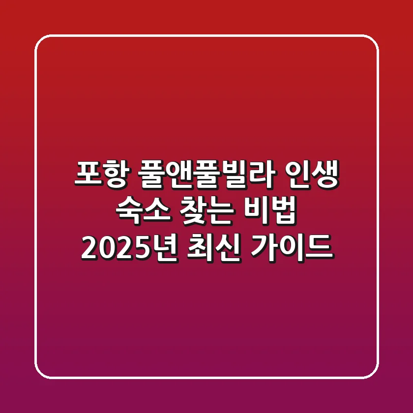 포항 풀앤풀빌라, 인생 숙소 찾는 비법: 2025년 최신 가이드