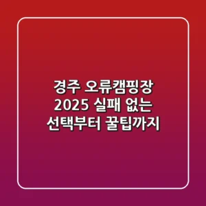 경주 오류캠핑장 2025: 실패 없는 선택부터 꿀팁까지!