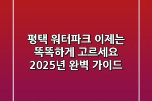 평택 워터파크, 이제는 똑똑하게 고르세요! 2025년 완벽 가이드