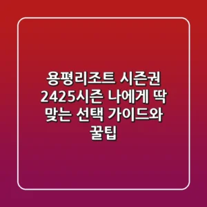 용평리조트 시즌권: 24/25시즌, 나에게 딱 맞는 선택 가이드와 꿀팁