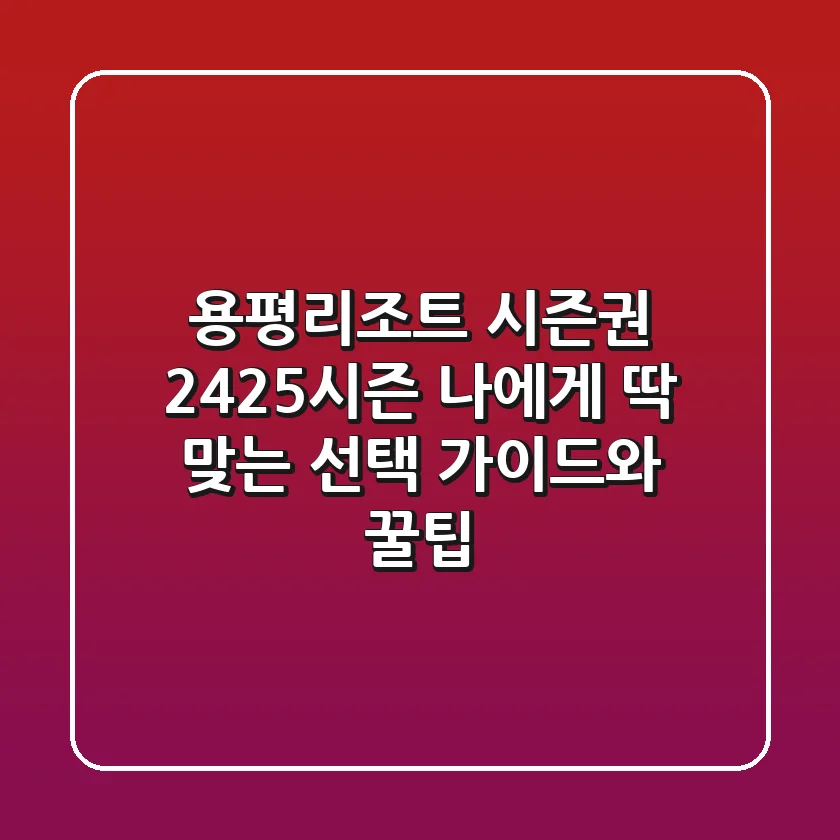 용평리조트 시즌권: 24/25시즌, 나에게 딱 맞는 선택 가이드와 꿀팁