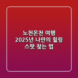 노천온천 여행, 2025년 나만의 힐링 스팟 찾는 법