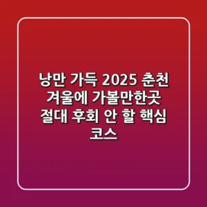 낭만 가득! 2025 춘천 겨울에 가볼만한곳, 절대 후회 안 할 핵심 코스