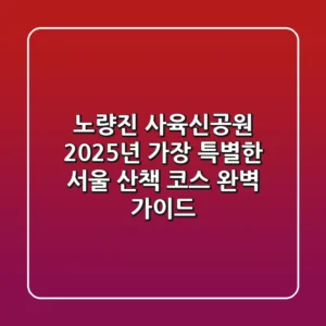 노량진 사육신공원, 2025년 가장 특별한 서울 산책 코스 완벽 가이드