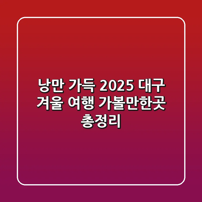 낭만 가득! 2025 대구 겨울 여행, 가볼만한곳 총정리