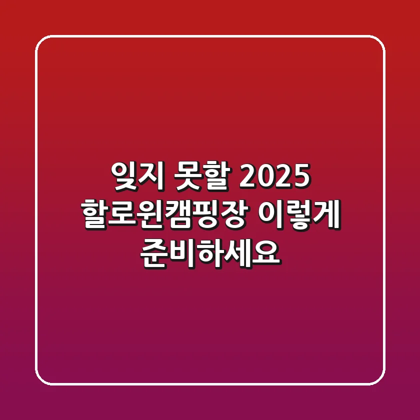 잊지 못할 2025 할로윈캠핑장, 이렇게 준비하세요!