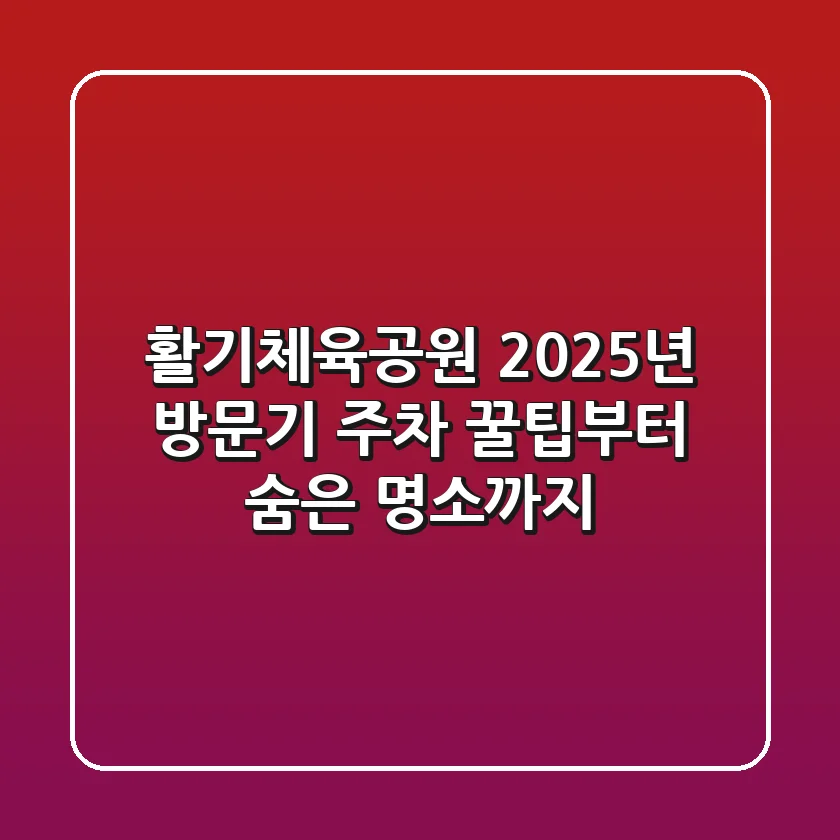 활기체육공원 2025년 방문기: 주차 꿀팁부터 숨은 명소까지