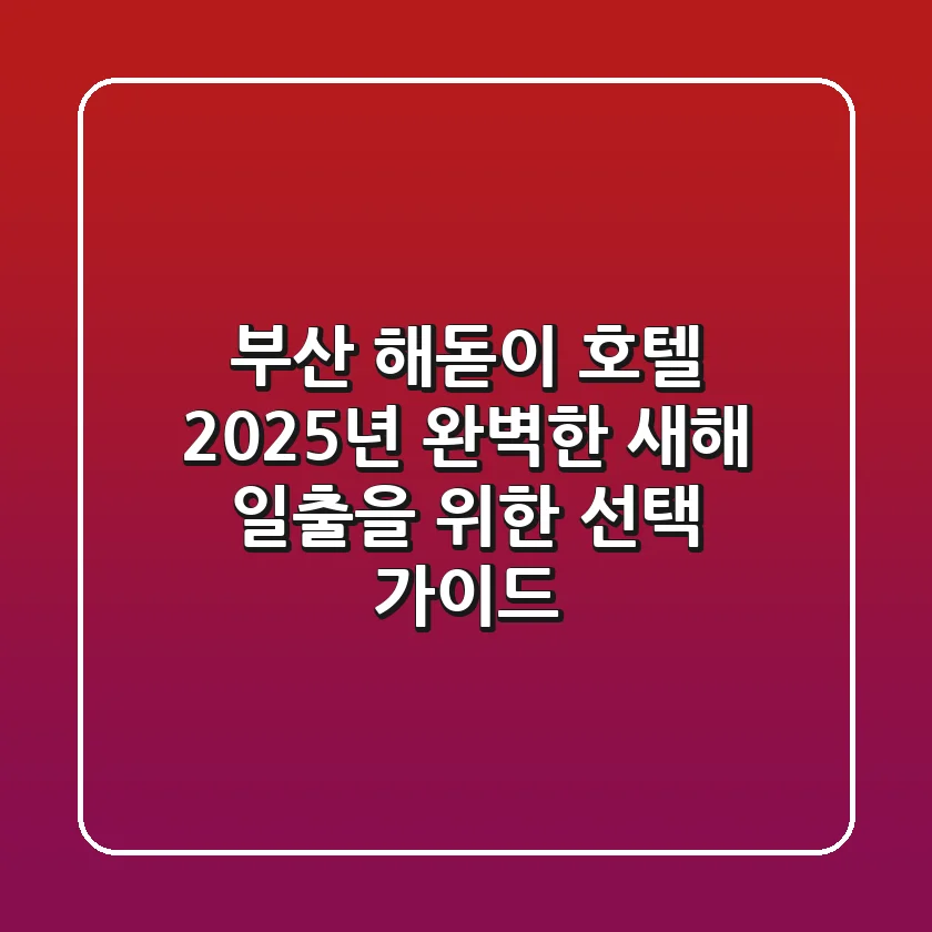 부산 해돋이 호텔, 2025년 완벽한 새해 일출을 위한 선택 가이드