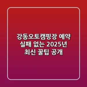강동오토캠핑장 예약, 실패 없는 2025년 최신 꿀팁 공개!