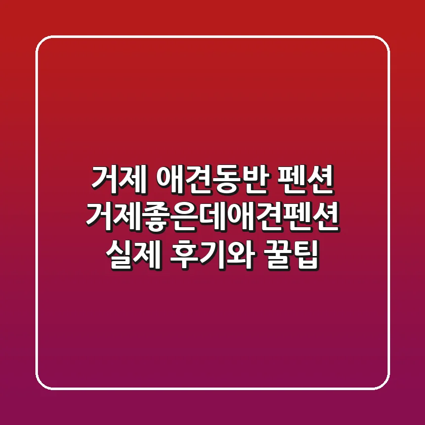 거제 애견동반 펜션, 거제좋은데애견펜션 실제 후기와 꿀팁