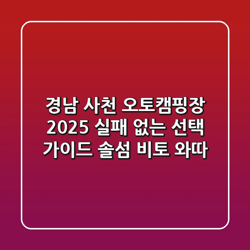 경남 사천 오토캠핑장 2025: 실패 없는 선택 가이드 (솔섬, 비토, 와따)