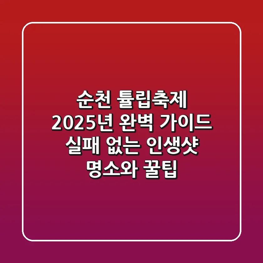 순천 튤립축제 2025년 완벽 가이드: 실패 없는 인생샷 명소와 꿀팁