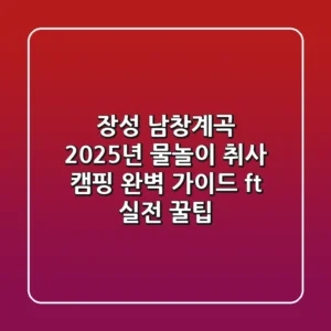 장성 남창계곡: 2025년 물놀이, 취사, 캠핑 완벽 가이드 (ft. 실전 꿀팁)
