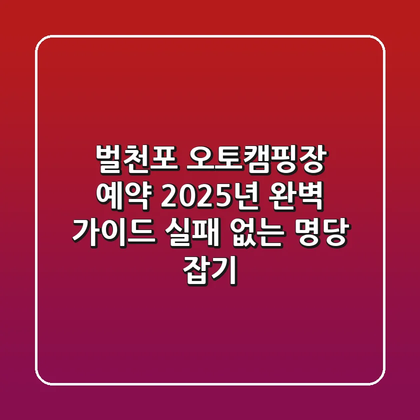 벌천포 오토캠핑장 예약 2025년 완벽 가이드: 실패 없는 명당 잡기