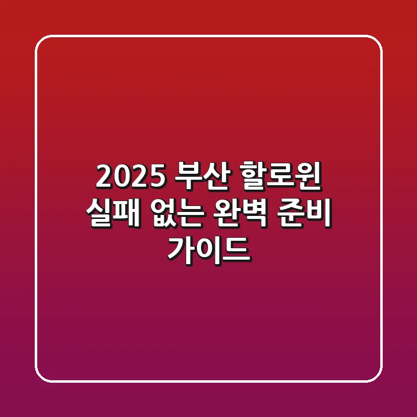 2025 부산 할로윈, 실패 없는 완벽 준비 가이드