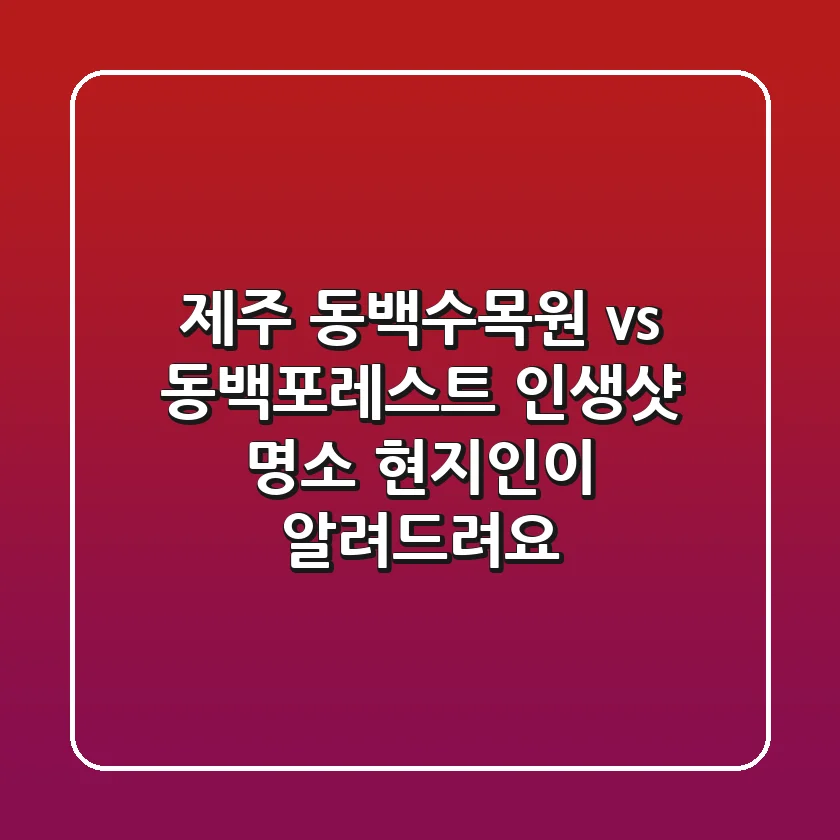 제주 동백수목원 vs 동백포레스트: 인생샷 명소, 현지인이 알려드려요!