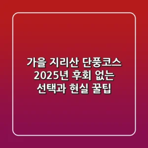 가을 지리산 단풍코스: 2025년, 후회 없는 선택과 현실 꿀팁!