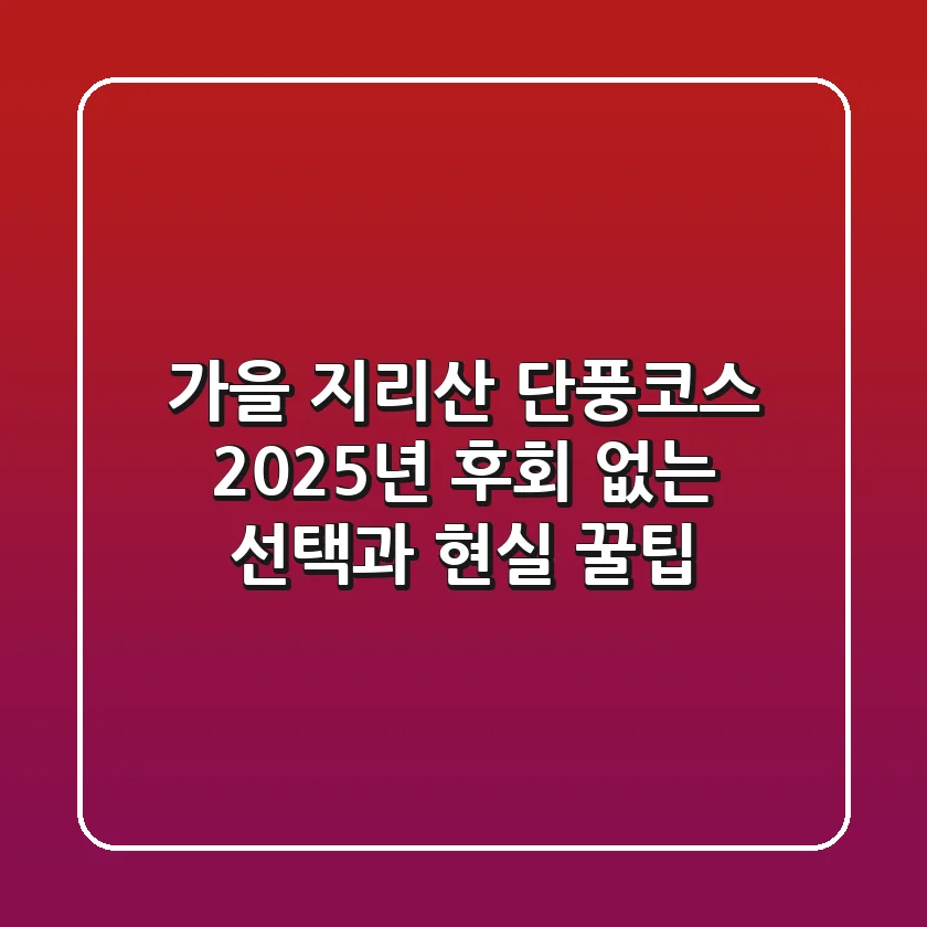 가을 지리산 단풍코스: 2025년, 후회 없는 선택과 현실 꿀팁!