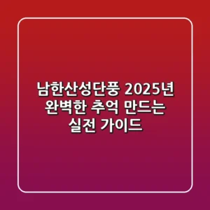남한산성단풍, 2025년 완벽한 추억 만드는 실전 가이드