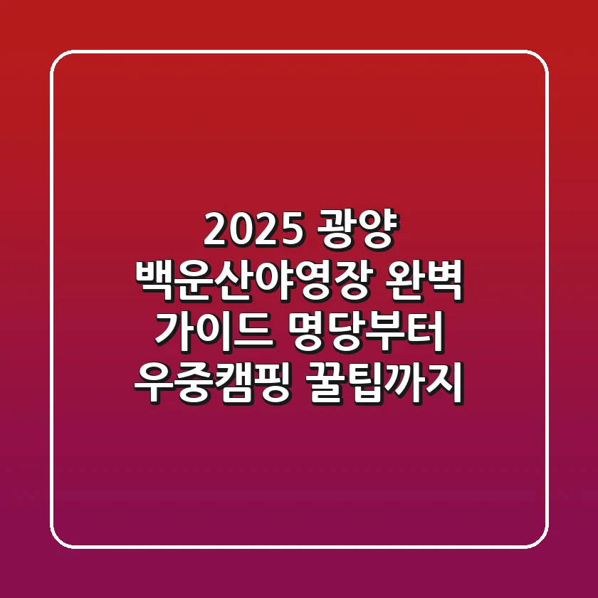 2025 광양 백운산야영장 완벽 가이드: 명당부터 우중캠핑 꿀팁까지!