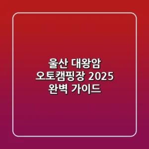 울산 대왕암 오토캠핑장: 2025 완벽 가이드