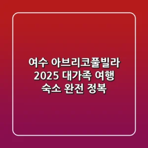 여수 아브리코풀빌라, 2025 대가족 여행 숙소 완전 정복!