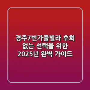 경주7번가풀빌라, 후회 없는 선택을 위한 2025년 완벽 가이드
