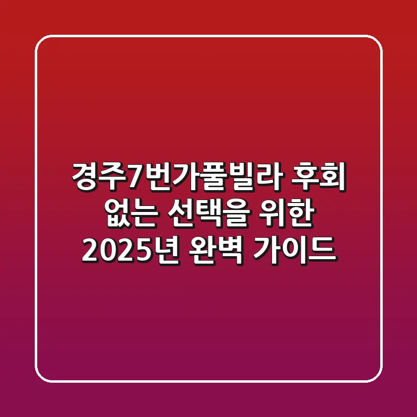 경주7번가풀빌라, 후회 없는 선택을 위한 2025년 완벽 가이드