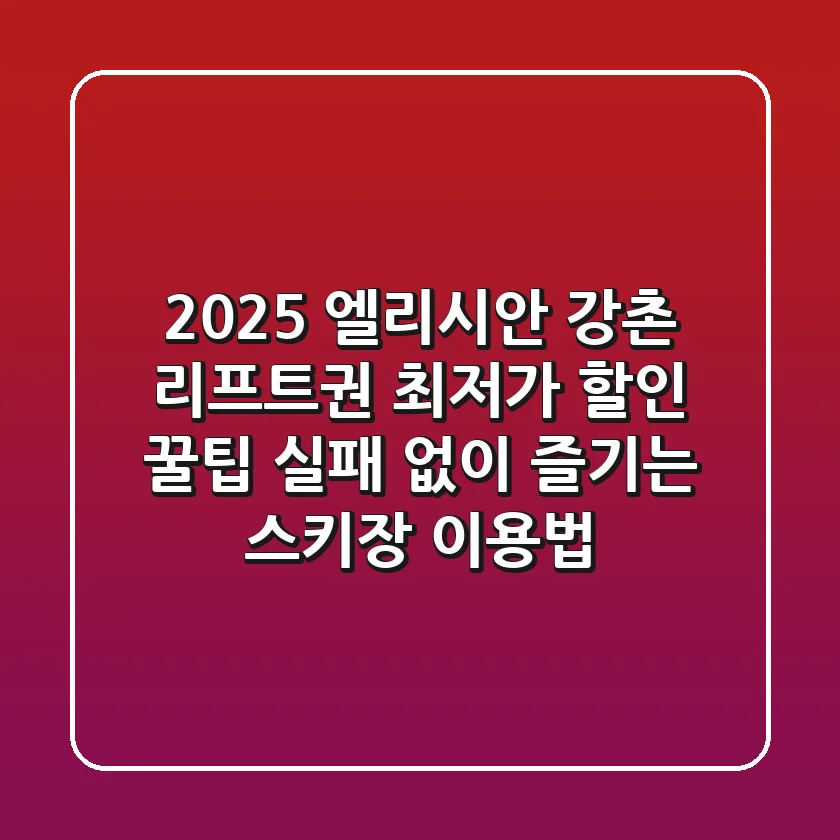 2025 엘리시안 강촌 리프트권 최저가 할인 꿀팁: 실패 없이 즐기는 스키장 이용법