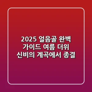 2025 얼음골 완벽 가이드: 여름 더위, 신비의 계곡에서 종결!