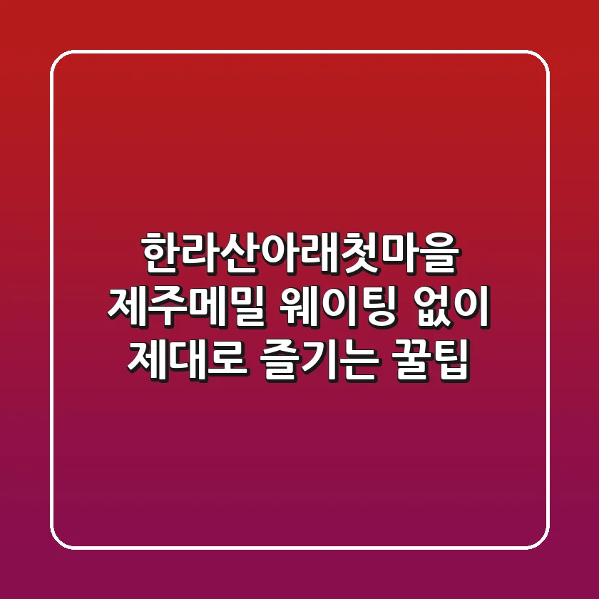 한라산아래첫마을 제주메밀: 웨이팅 없이 제대로 즐기는 꿀팁!
