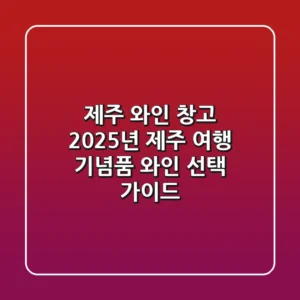 제주 와인 창고: 2025년 제주 여행 기념품 & 와인 선택 가이드