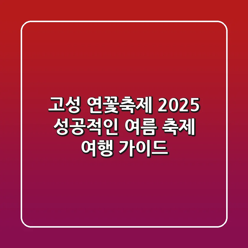 고성 연꽃축제 2025: 성공적인 여름 축제 여행 가이드