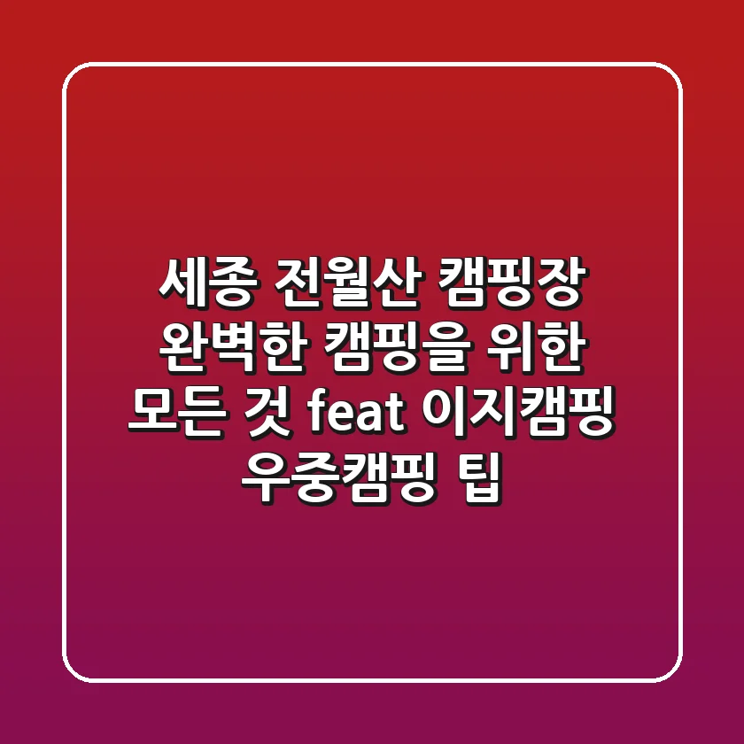 세종 전월산 캠핑장: 완벽한 캠핑을 위한 모든 것 (feat. 이지캠핑 & 우중캠핑 팁)