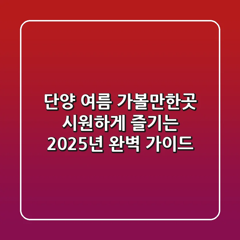 단양 여름 가볼만한곳, 시원하게 즐기는 2025년 완벽 가이드