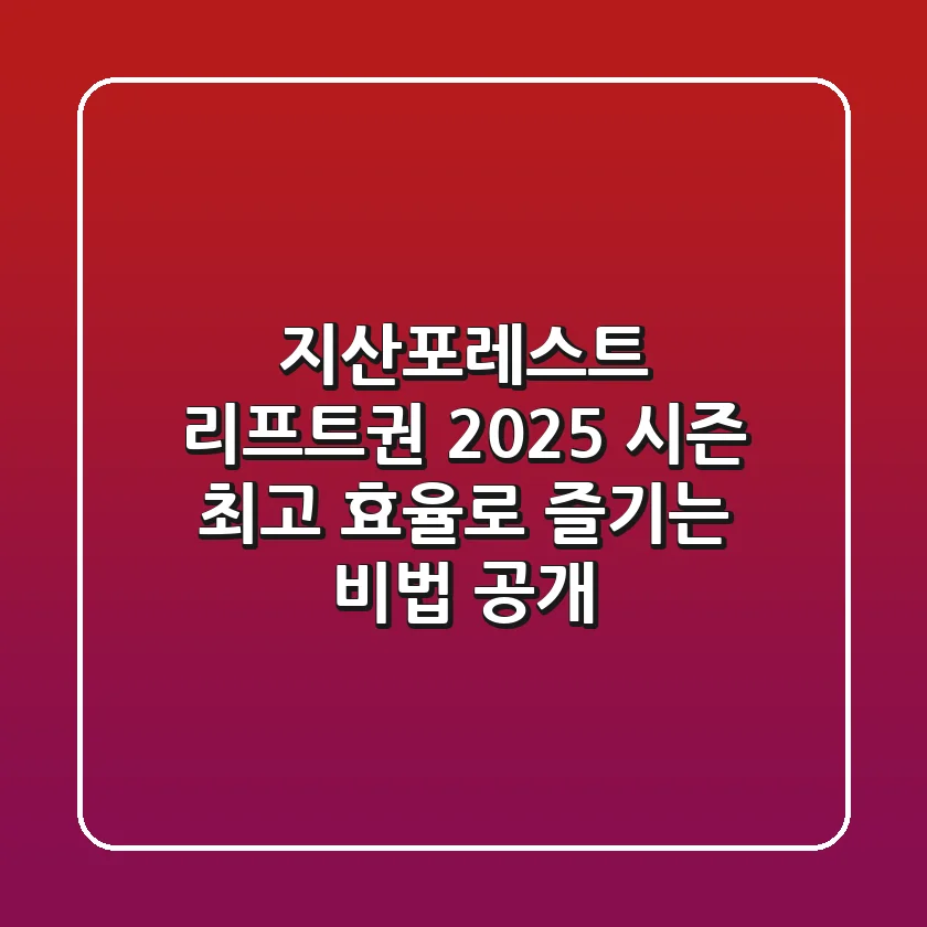 지산포레스트 리프트권, 2025 시즌 최고 효율로 즐기는 비법 공개!