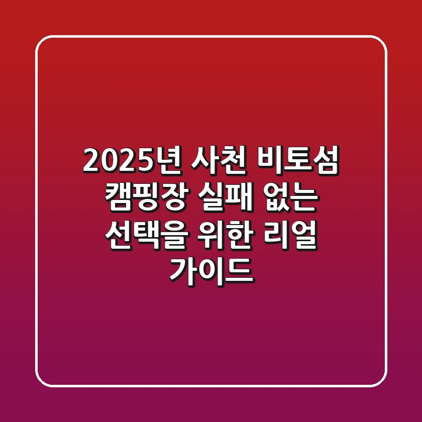 2025년 사천 비토섬 캠핑장: 실패 없는 선택을 위한 리얼 가이드