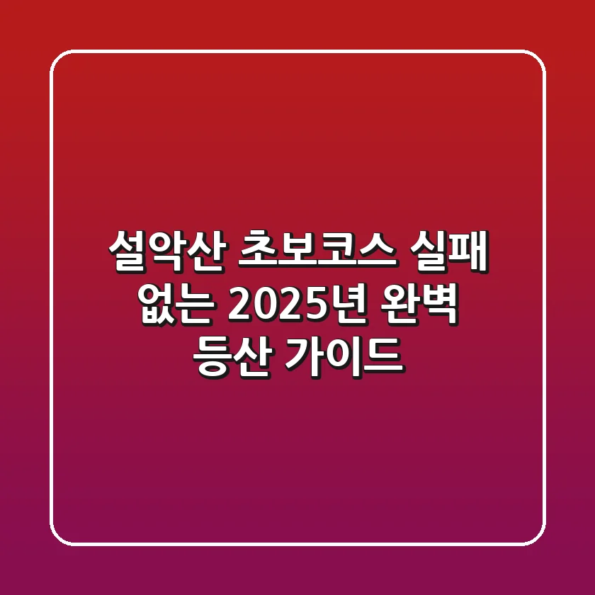 설악산 초보코스, 실패 없는 2025년 완벽 등산 가이드