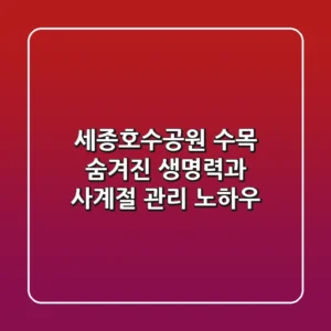 세종호수공원 수목: 숨겨진 생명력과 사계절 관리 노하우