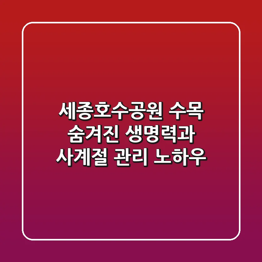 세종호수공원 수목: 숨겨진 생명력과 사계절 관리 노하우