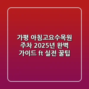 가평 아침고요수목원 주차, 2025년 완벽 가이드 (ft. 실전 꿀팁)