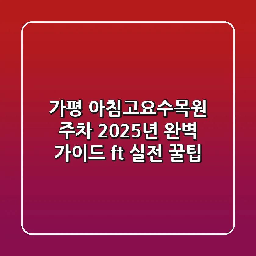 가평 아침고요수목원 주차, 2025년 완벽 가이드 (ft. 실전 꿀팁)