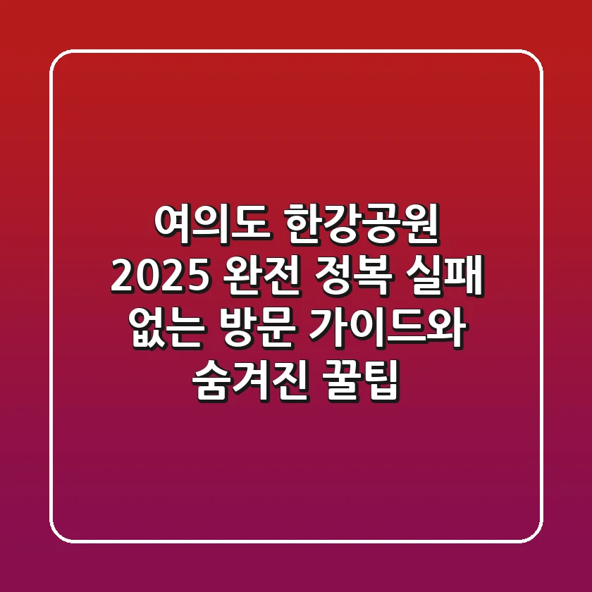 여의도 한강공원 2025 완전 정복: 실패 없는 방문 가이드와 숨겨진 꿀팁