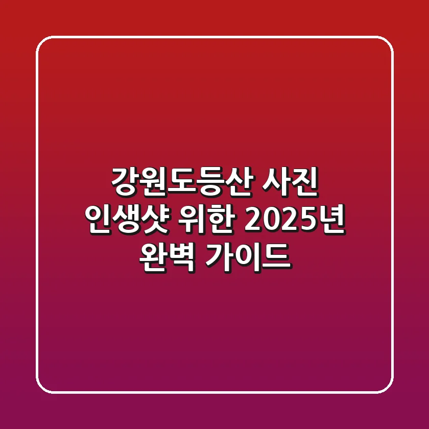 강원도등산 사진: 인생샷 위한 2025년 완벽 가이드